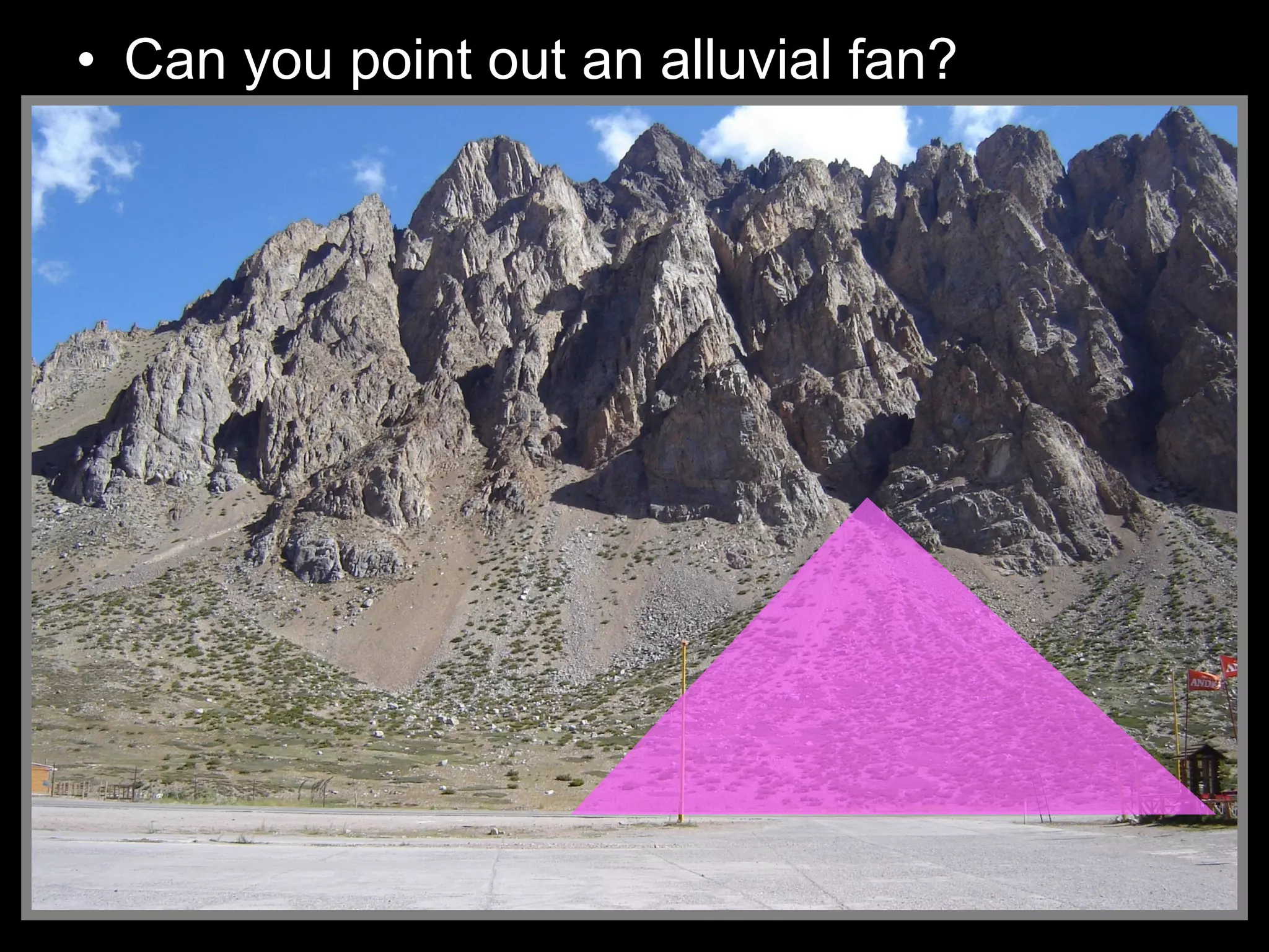 • Can you point out an alluvial fan?
 