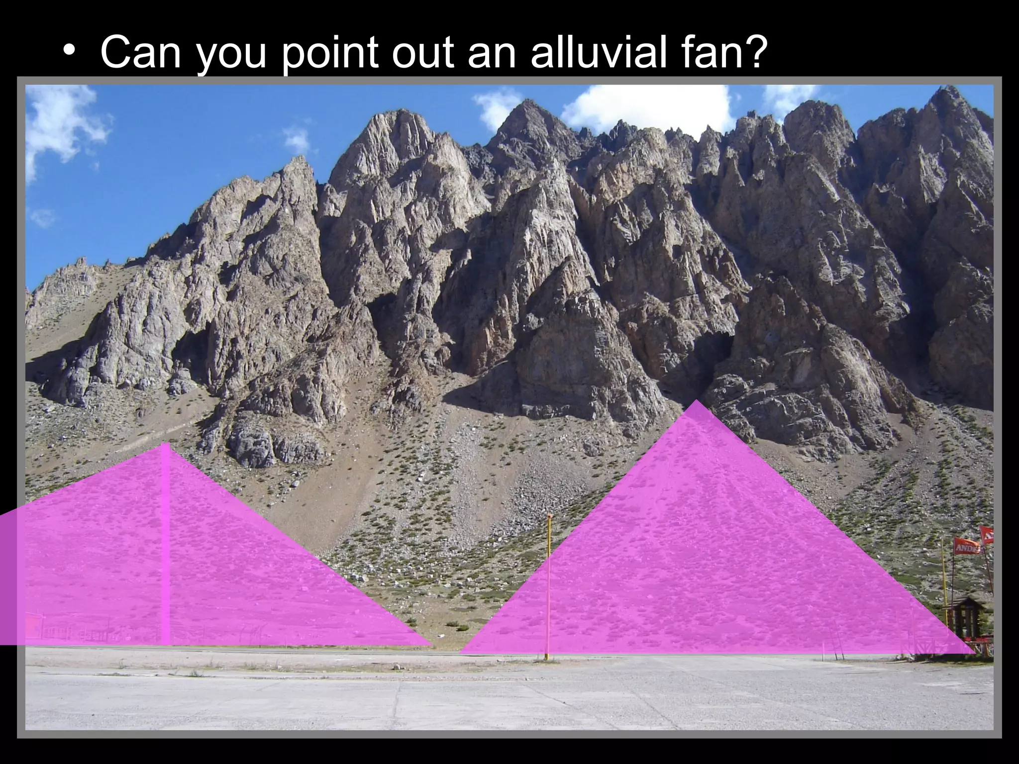 • Can you point out an alluvial fan?
 