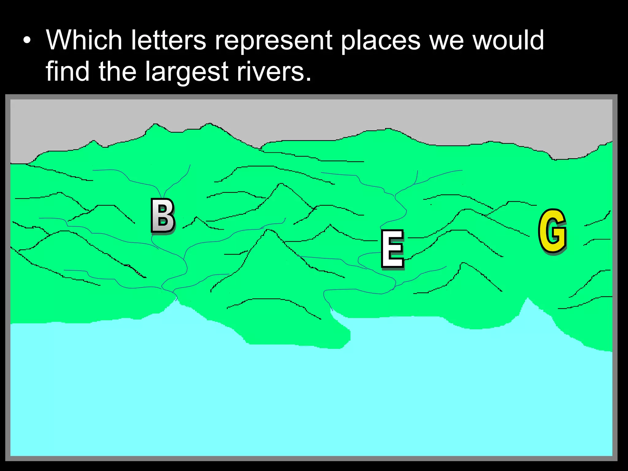 • Which letters represent places we would
find the largest rivers.
 