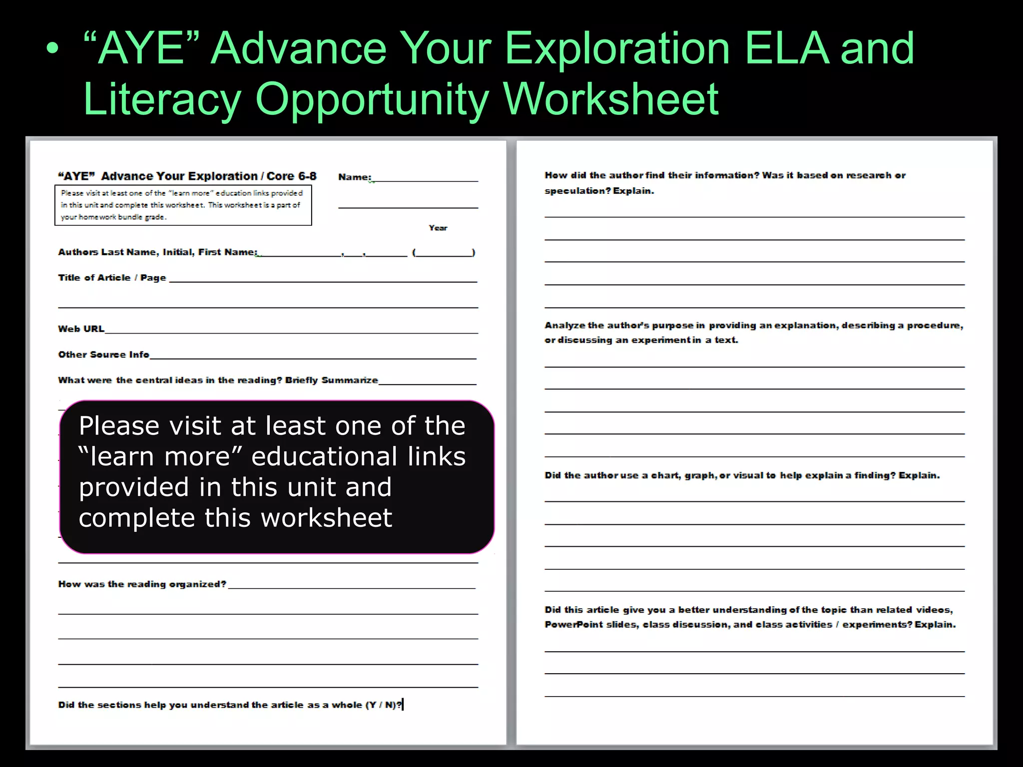 • “AYE” Advance Your Exploration ELA and
Literacy Opportunity Worksheet
– Visit some of the many provided links or..
– Articles can be found at (w/ membership to
NABT and NSTA)
• http://www.nabt.org/websites/institution/index.php?
p=1
• http://learningcenter.nsta.org/browse_journals.aspx?
journal=tstPlease visit at least one of the
“learn more” educational links
provided in this unit and
complete this worksheet
 
