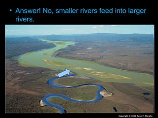 • Answer! No, smaller rivers feed into larger
rivers.
Copyright © 2010 Ryan P. Murphy
 