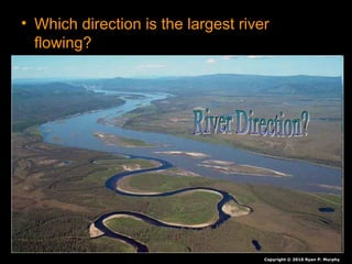 • Which direction is the largest river
flowing?
– How do you know?
Copyright © 2010 Ryan P. Murphy
 