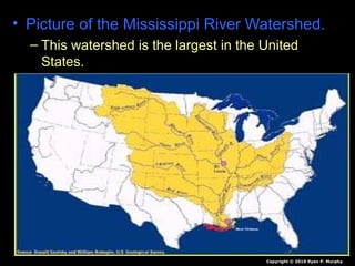 • Picture of the Mississippi River Watershed.
– This watershed is the largest in the United
States.
Copyright © 2010 Ryan P. Murphy
 