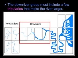 • The downriver group must include a few
tributaries that make the river larger.
 
