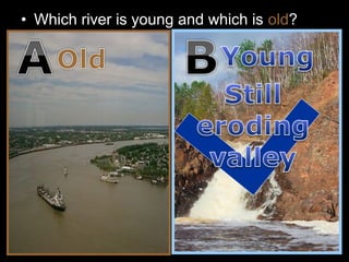 • Which river is young and which is old?
 