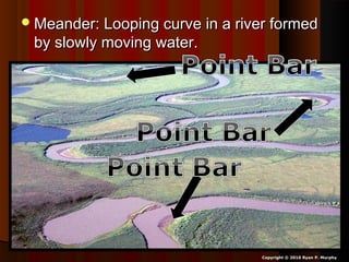Meander: Looping curve in a river formedMeander: Looping curve in a river formed
by slowly moving water.by slowly moving water.
Copyright © 2010 Ryan P. Murphy
 