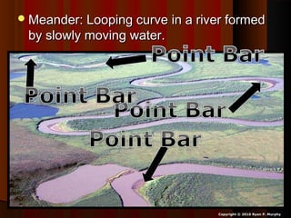 Meander: Looping curve in a river formedMeander: Looping curve in a river formed
by slowly moving water.by slowly moving water.
Copyright © 2010 Ryan P. Murphy
 