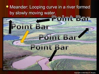 Meander: Looping curve in a river formedMeander: Looping curve in a river formed
by slowly moving water.by slowly moving water.
Copyright © 2010 Ryan P. Murphy
 