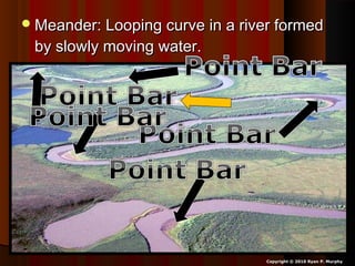 Meander: Looping curve in a river formedMeander: Looping curve in a river formed
by slowly moving water.by slowly moving water.
Copyright © 2010 Ryan P. Murphy
 