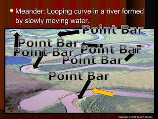 Meander: Looping curve in a river formedMeander: Looping curve in a river formed
by slowly moving water.by slowly moving water.
Copyright © 2010 Ryan P. Murphy
 