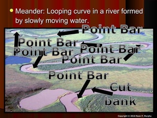 Meander: Looping curve in a river formedMeander: Looping curve in a river formed
by slowly moving water.by slowly moving water.
Copyright © 2010 Ryan P. Murphy
 