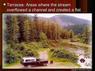 Terraces: Areas where the streamTerraces: Areas where the stream
overflowed a channel and created a flatoverflowed a channel and created a flat
floodplain.floodplain.
Copyright © 2010 Ryan P. Murphy
 