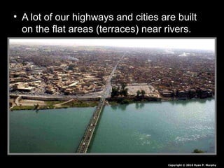 • A lot of our highways and cities are built
on the flat areas (terraces) near rivers.
Copyright © 2010 Ryan P. Murphy
 