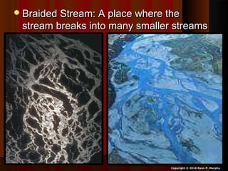 Braided Stream: A place where theBraided Stream: A place where the
stream breaks into many smaller streamsstream breaks into many smaller streams
Copyright © 2010 Ryan P. Murphy
 