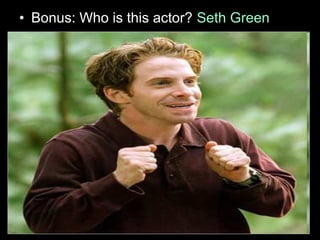 • Bonus: Who is this actor? Seth Green
 