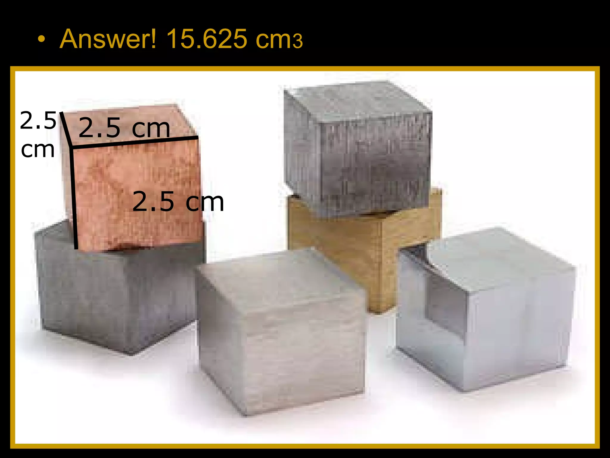 • Answer! 15.625 cm3
2.5 cm
2.5 cm
2.5
cm
 