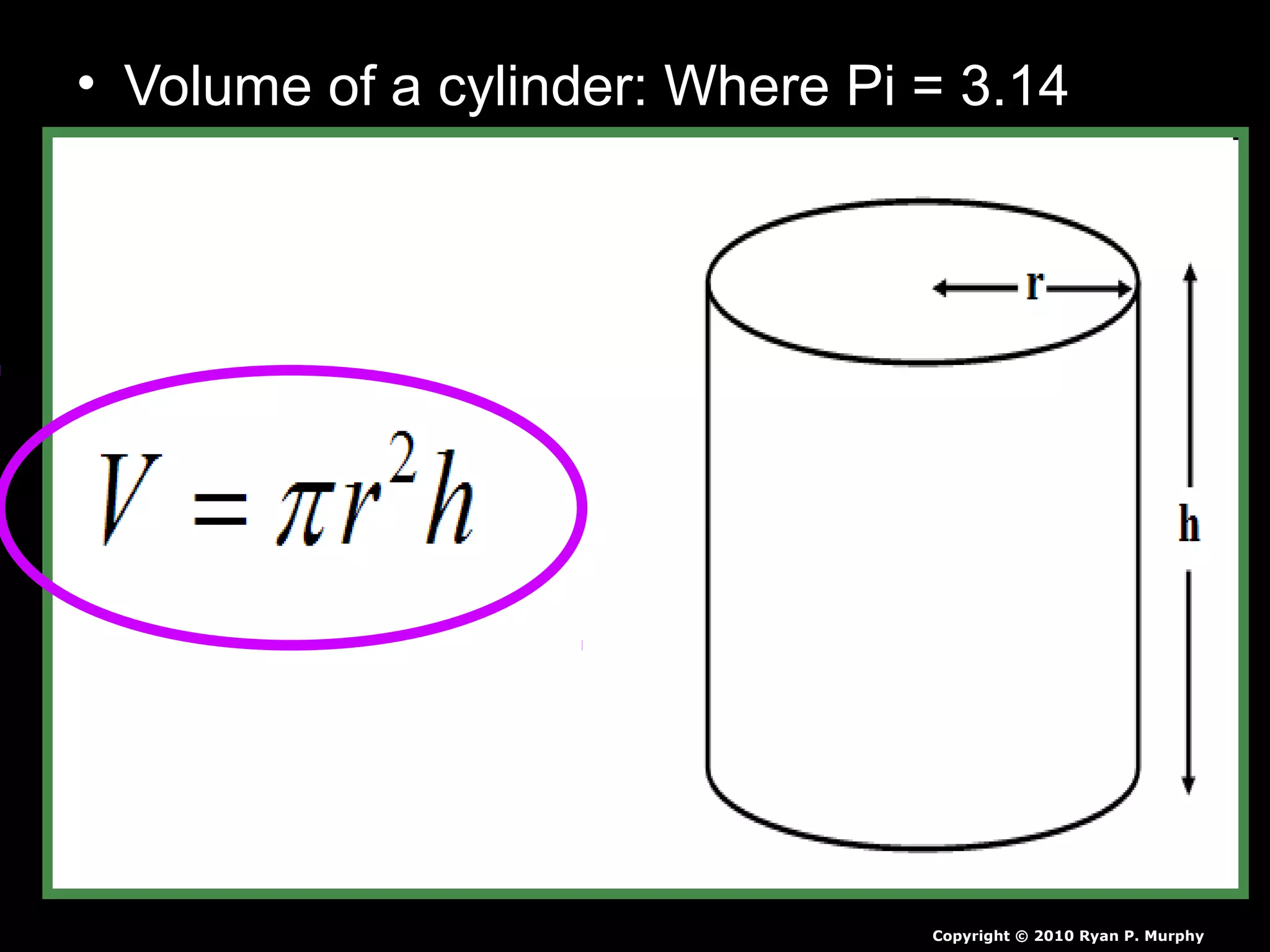 • Volume of a cylinder: Where Pi = 3.14
Copyright © 2010 Ryan P. Murphy
 