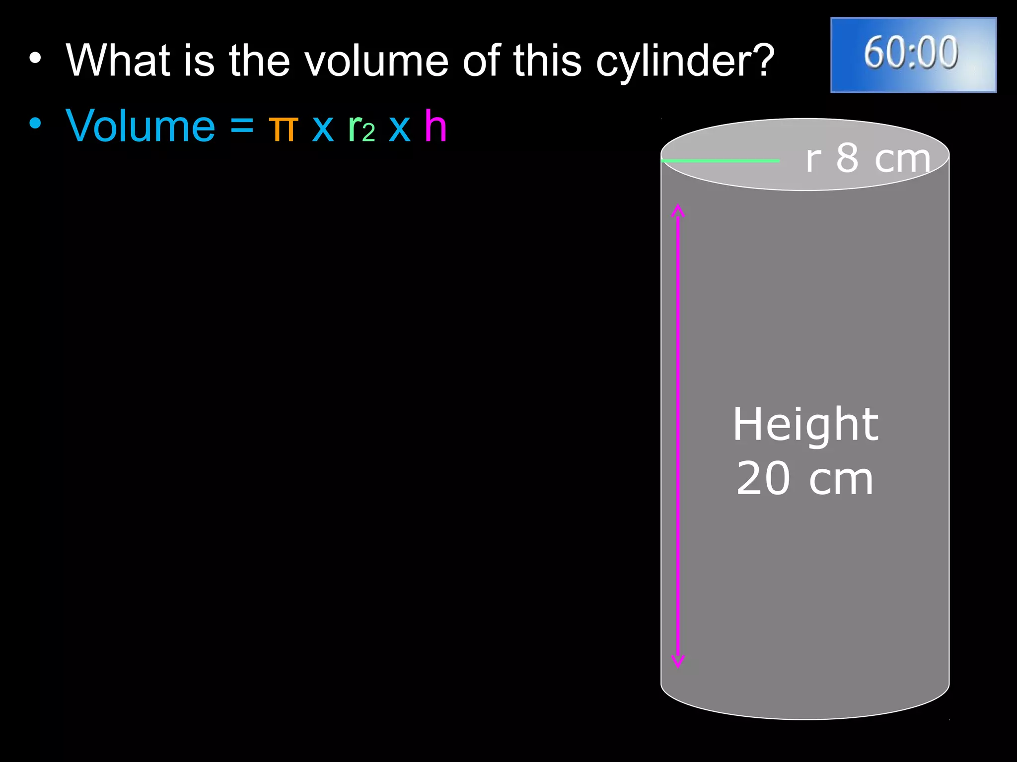 • What is the volume of this cylinder?
• Volume = π x r2 x h
r 8 cm
Height
20 cm
 