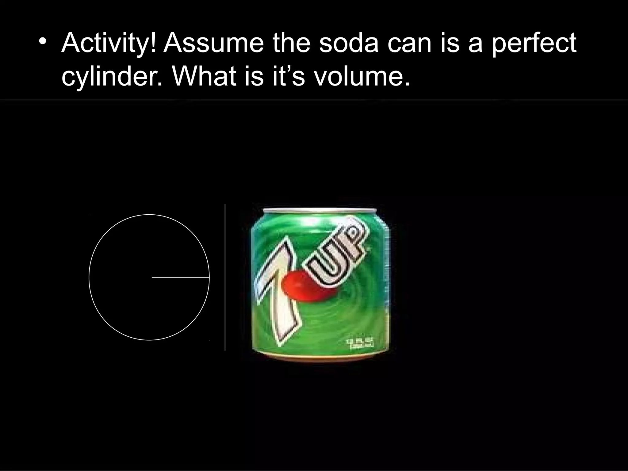 • Activity! Assume the soda can is a perfect
cylinder. What is it’s volume.
 