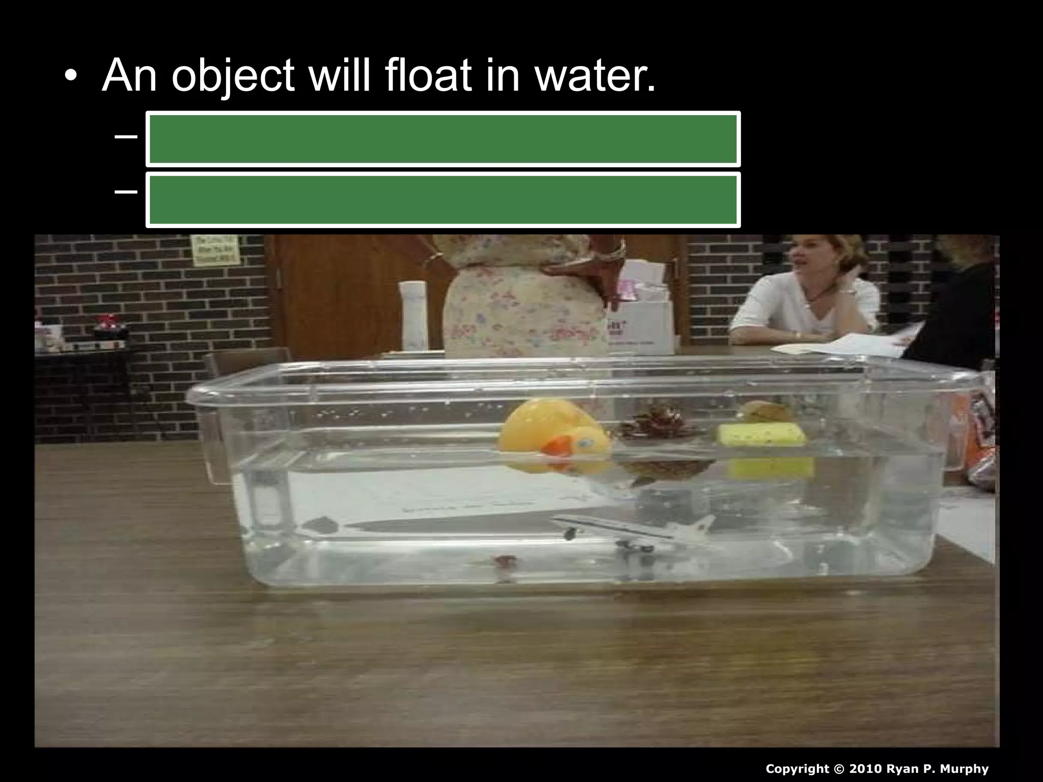 • An object will float in water.
– Density of less than one = float.
– Density of more than one = sink.
Copyright © 2010 Ryan P. Murphy
 