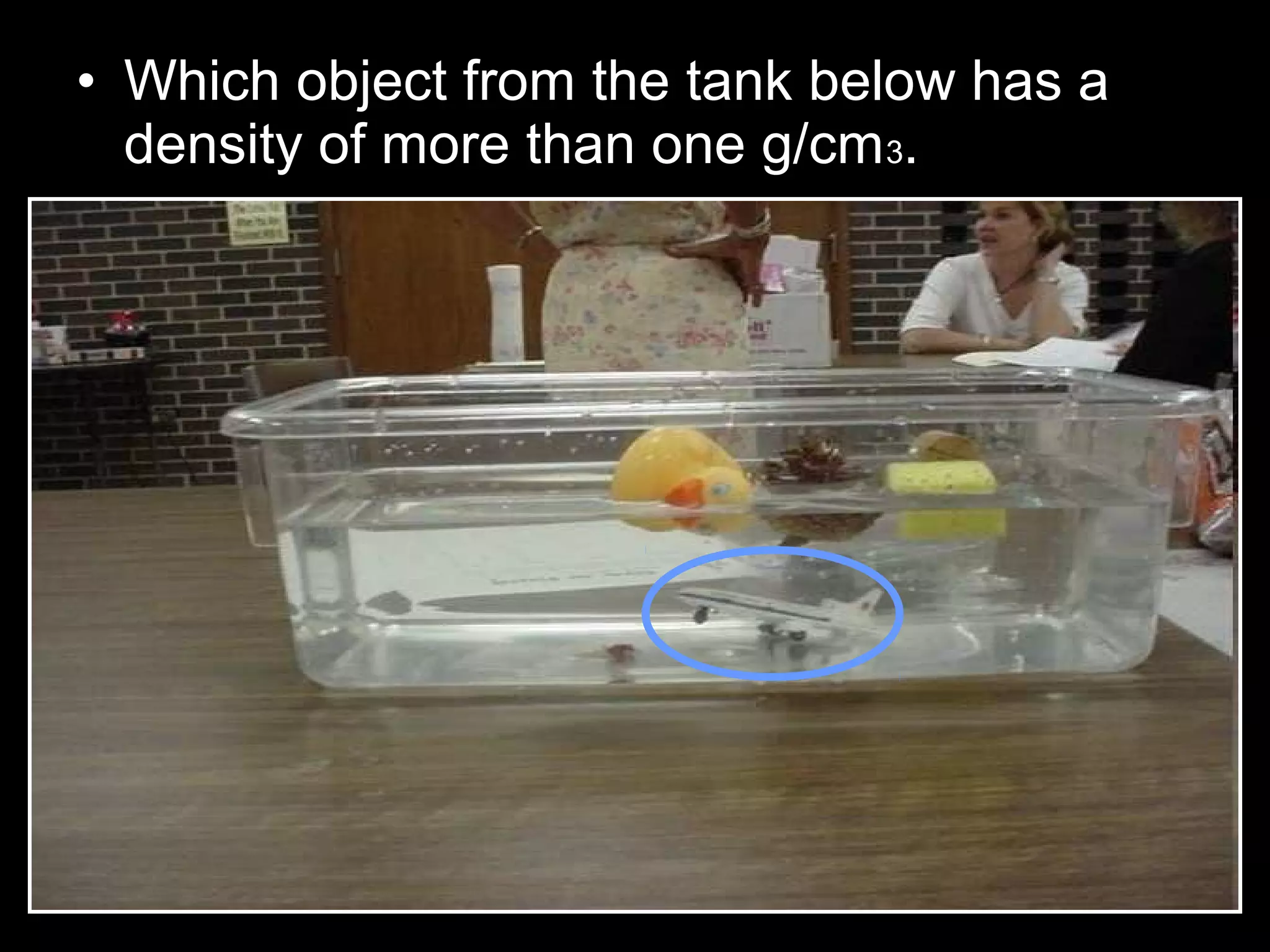 • Which object from the tank below has a
density of more than one g/cm3.
 