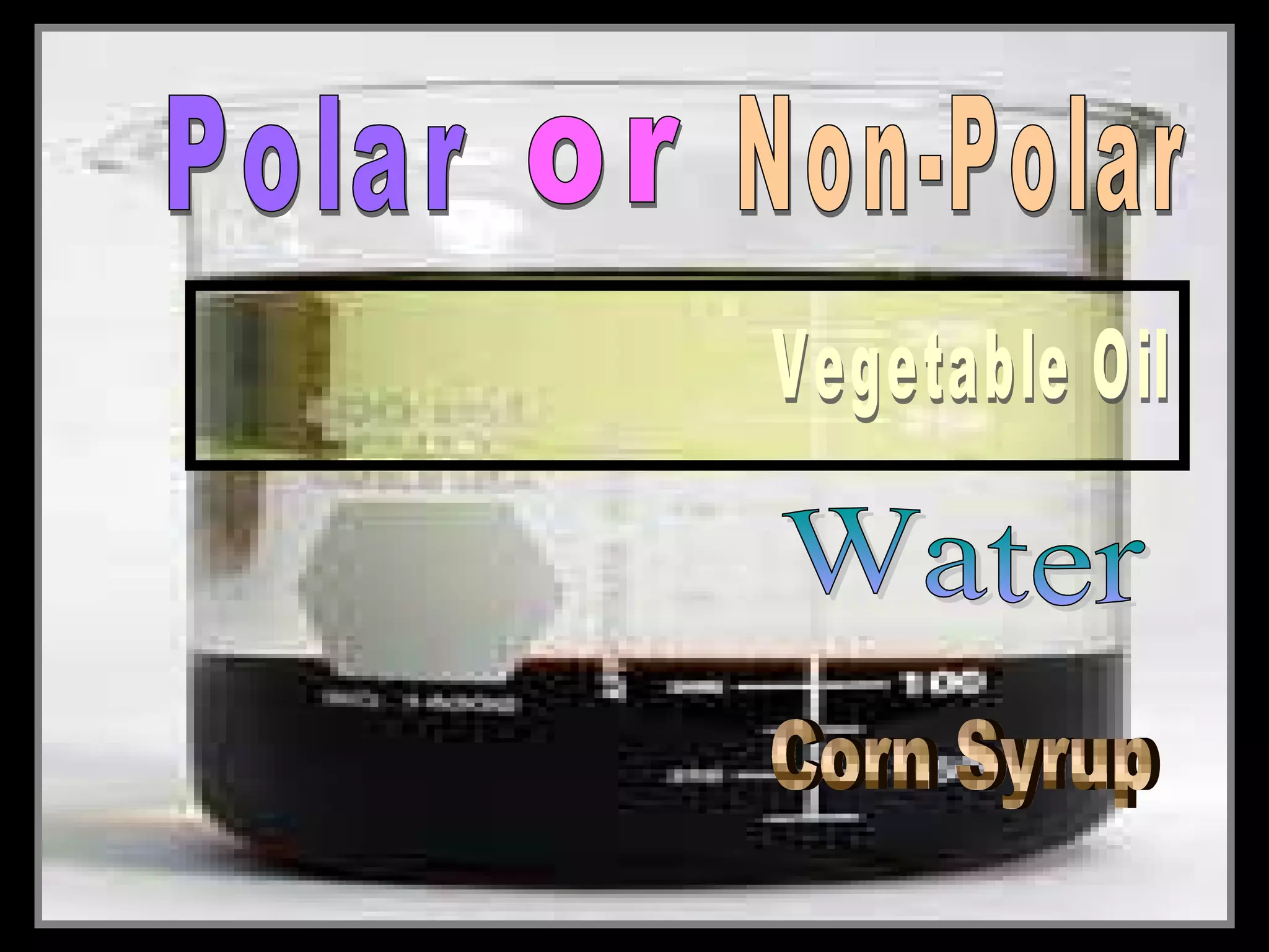 • Layering liquids with different densities.
• Use a clear container and add the following
in this order….
– Corn Syrup
– Water (food Coloring)
– Vegetable Oil
 