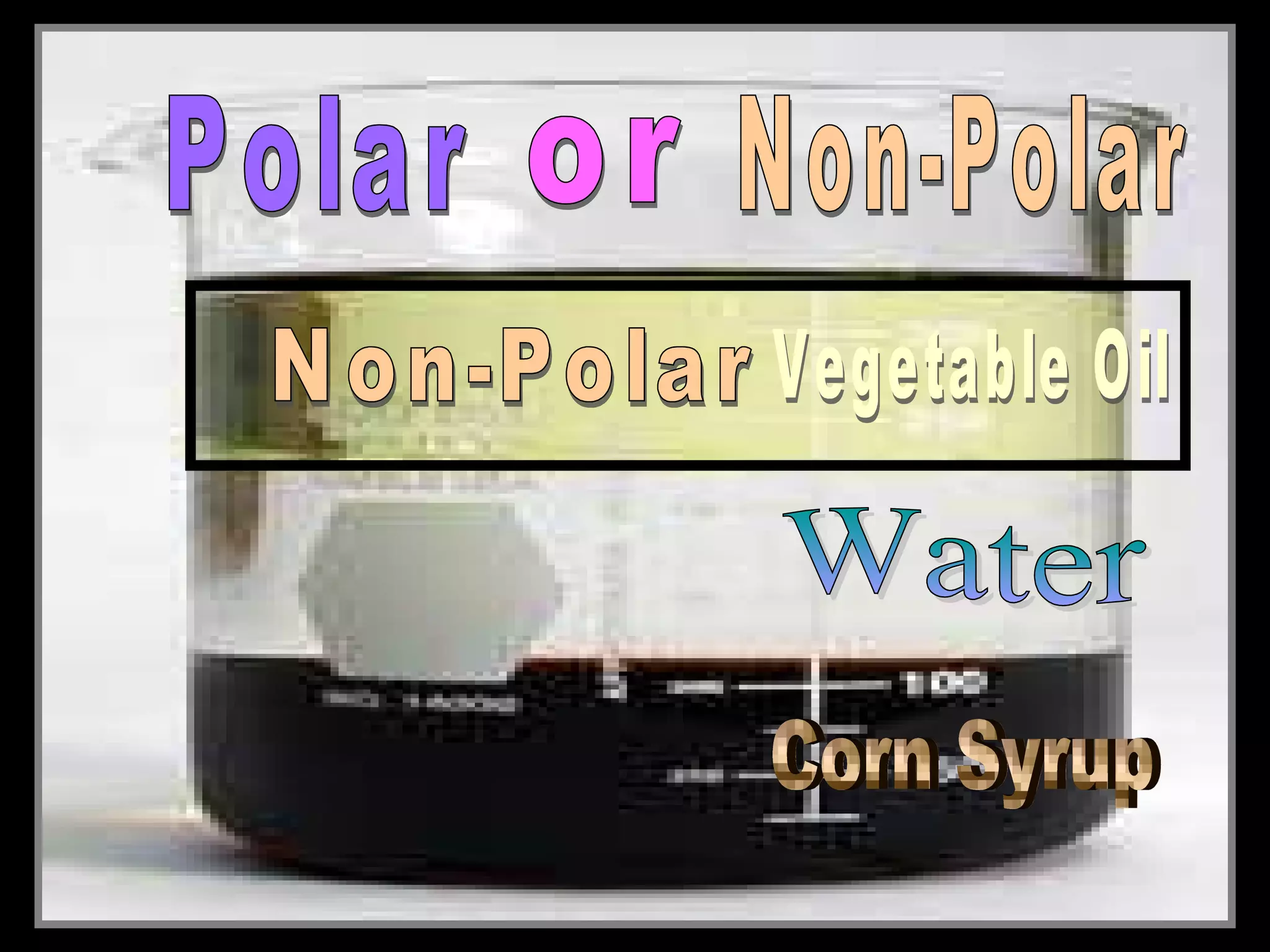 • Layering liquids with different densities.
• Use a clear container and add the following
in this order….
– Corn Syrup
– Water (food Coloring)
– Vegetable Oil
 