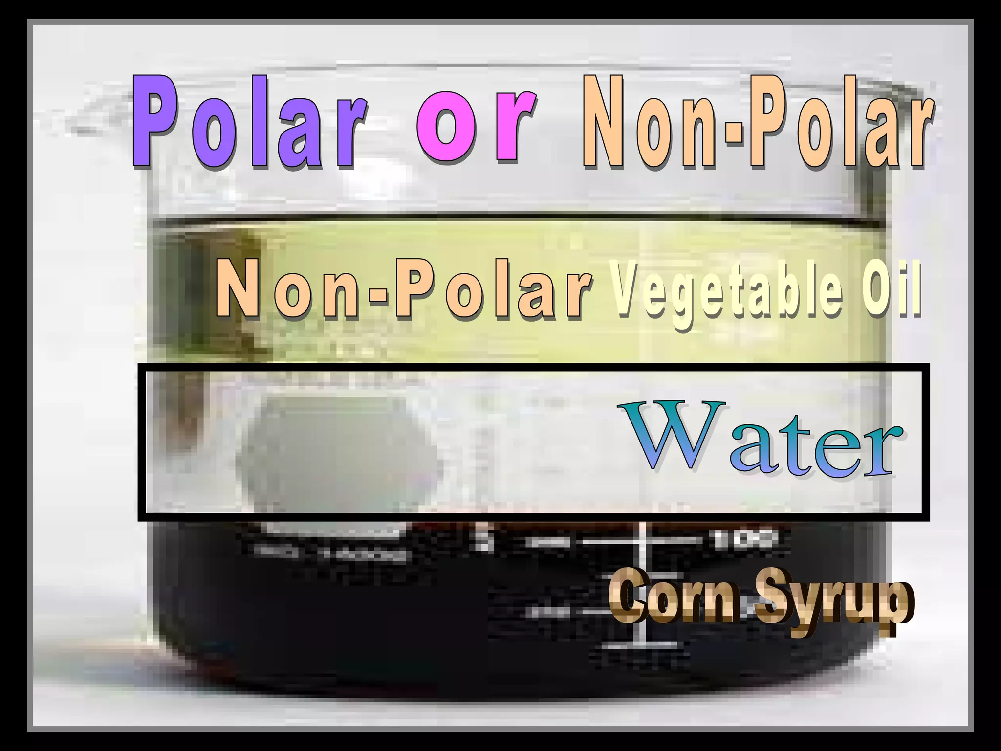 • Layering liquids with different densities.
• Use a clear container and add the following
in this order….
– Corn Syrup
– Water (food Coloring)
– Vegetable Oil
 