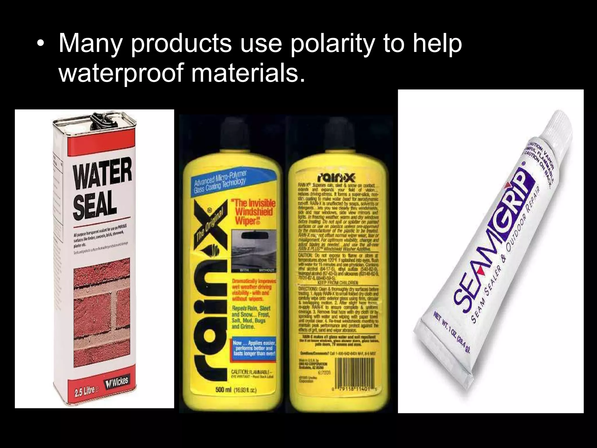 • Many products use polarity to help
waterproof materials.
 