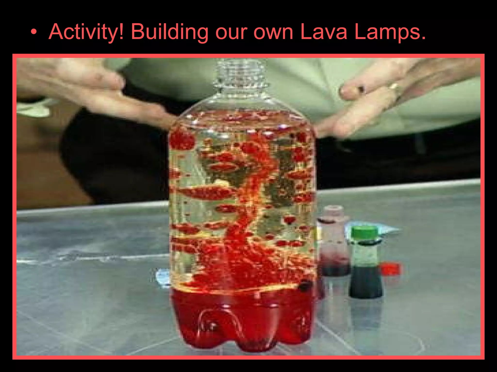 • Activity! Building our own Lava Lamps.
 