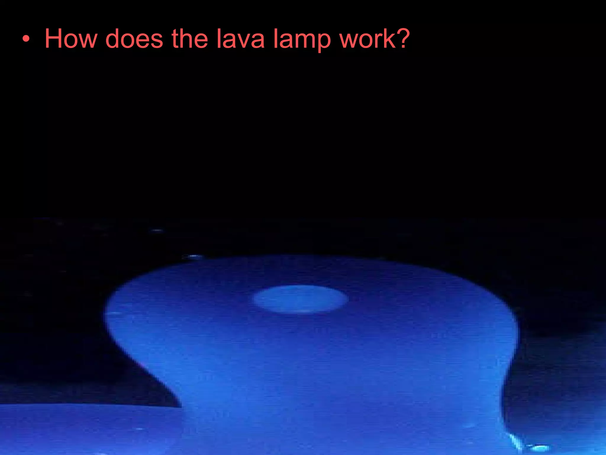 • How does the lava lamp work?
 