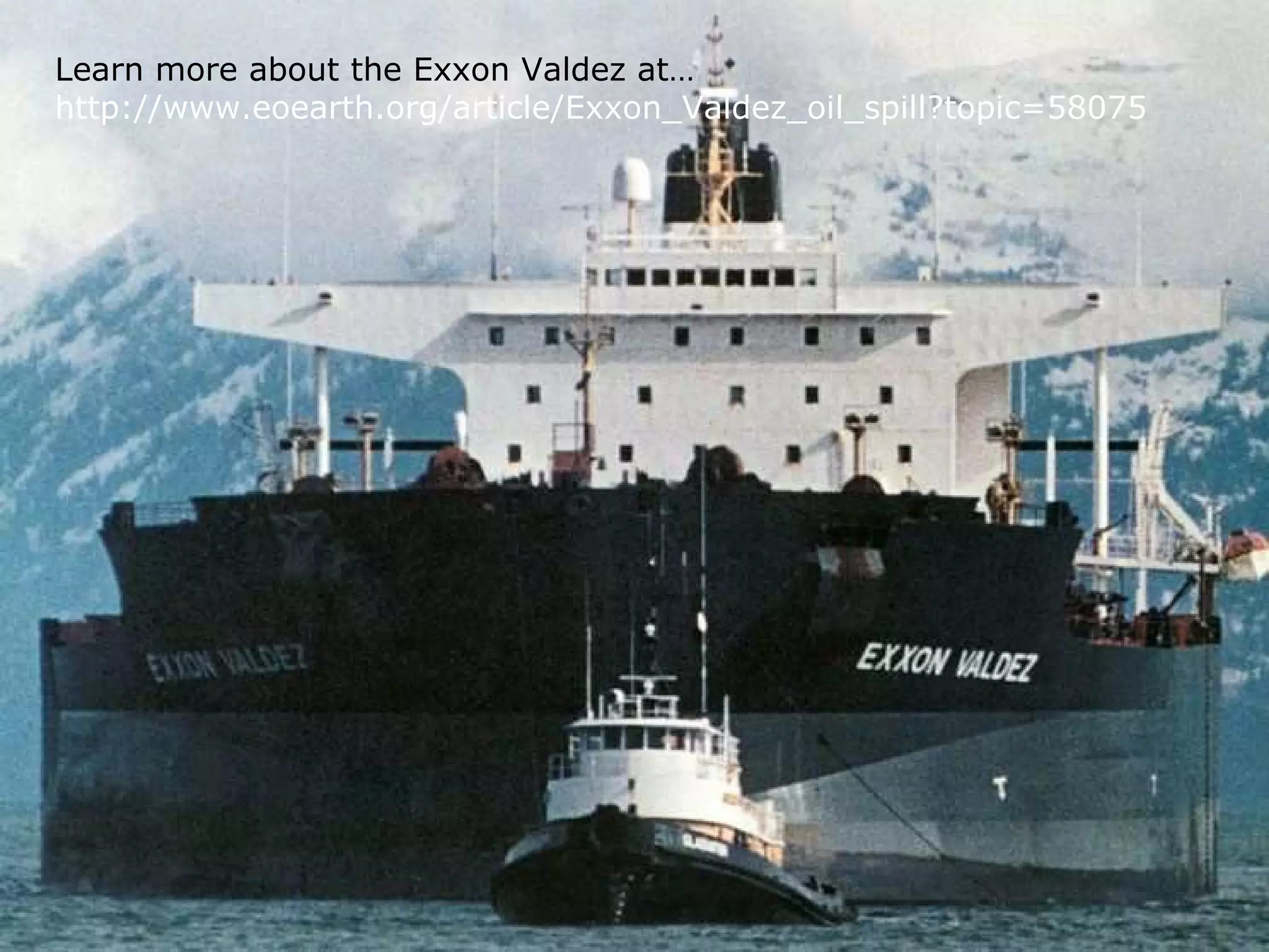 Learn more about the Exxon Valdez at…
http://www.eoearth.org/article/Exxon_Valdez_oil_spill?topic=58075
 