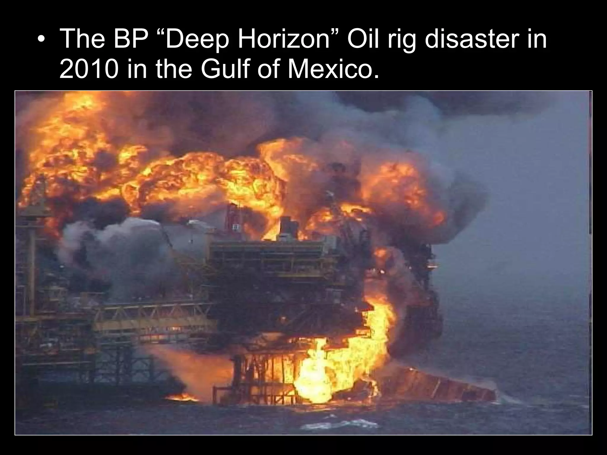 • The BP “Deep Horizon” Oil rig disaster in
2010 in the Gulf of Mexico.
 