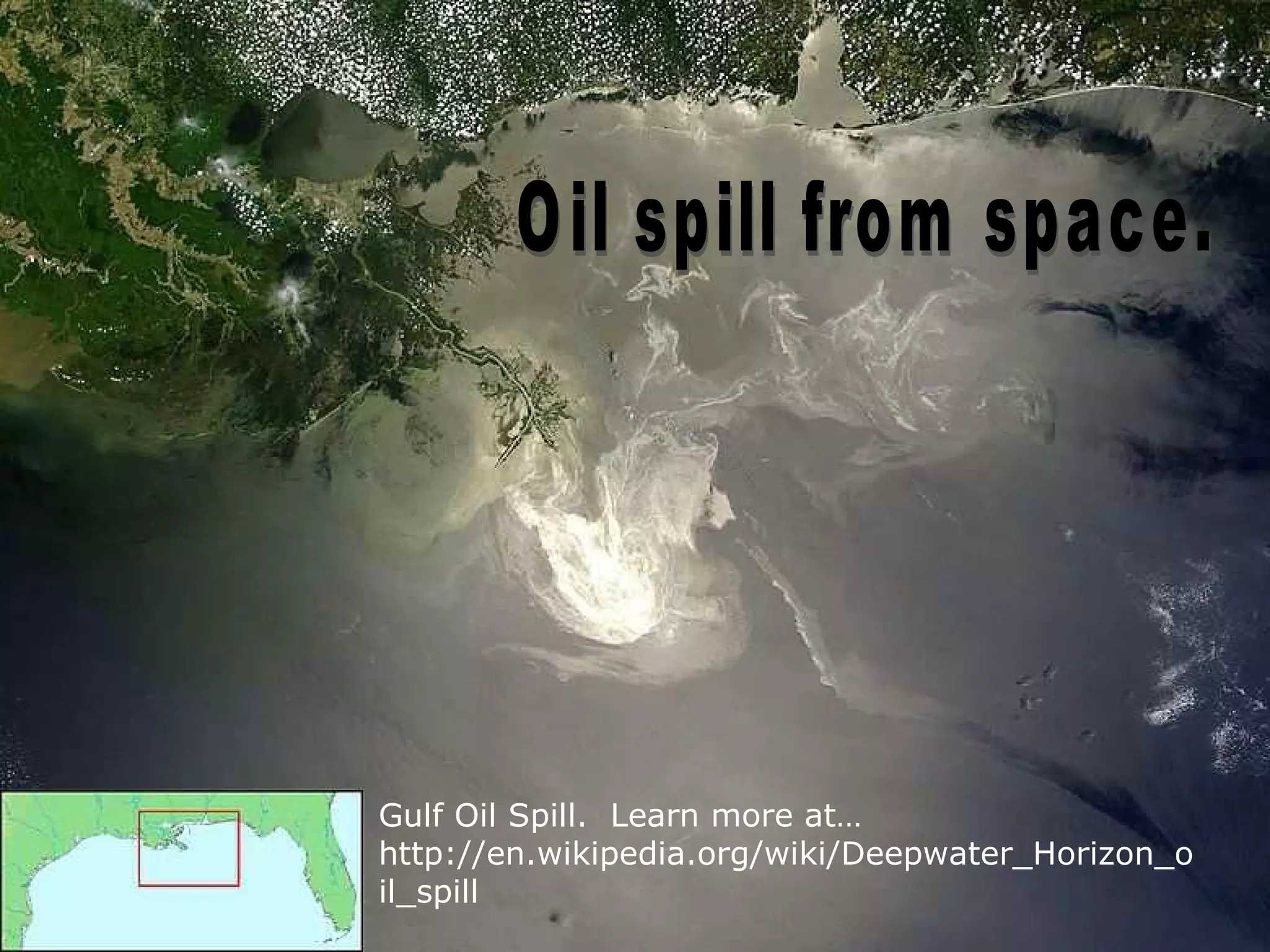 Gulf Oil Spill. Learn more at…
http://en.wikipedia.org/wiki/Deepwater_Horizon_o
il_spill
 