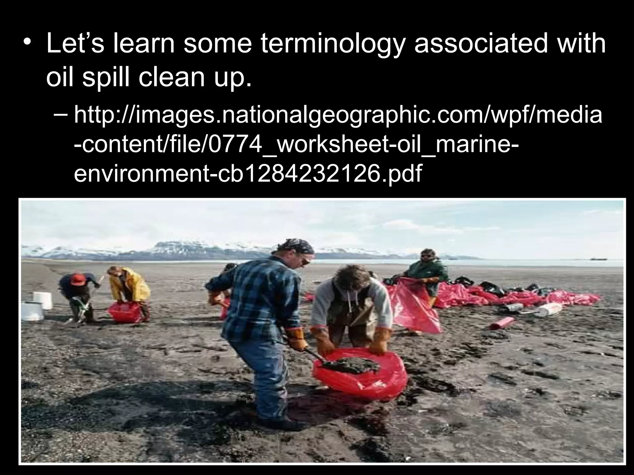 • Let’s learn some terminology associated with
oil spill clean up.
– http://images.nationalgeographic.com/wpf/media
-content/file/0774_worksheet-oil_marine-
environment-cb1284232126.pdf
 