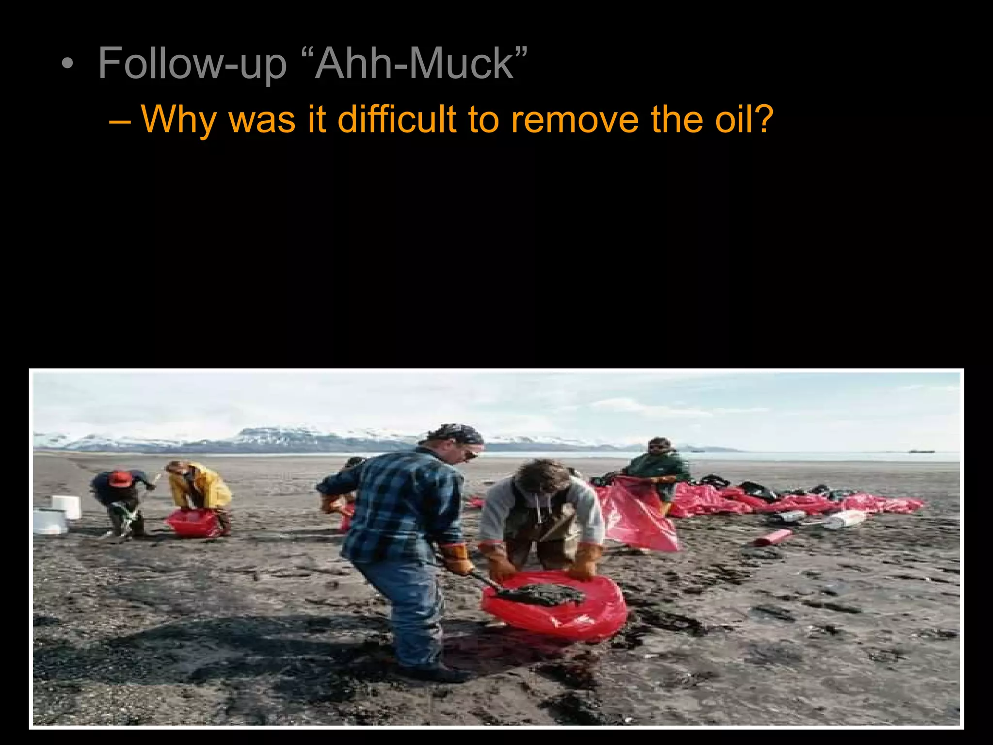 • Follow-up “Ahh-Muck”
– Why was it difficult to remove the oil?
 
