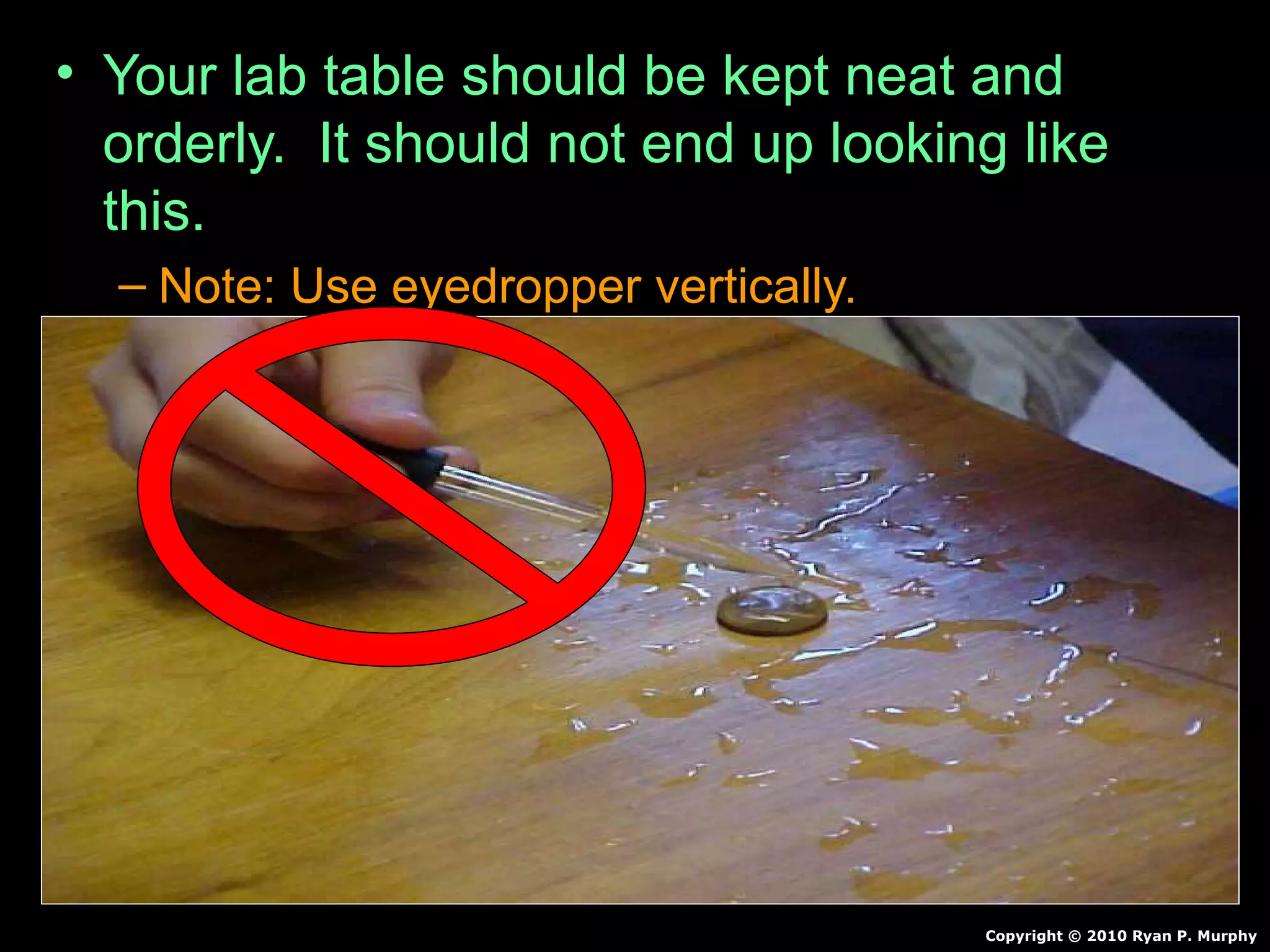• Your lab table should be kept neat and
orderly. It should not end up looking like
this.
– Note: Use eyedropper vertically.
Copyright © 2010 Ryan P. Murphy
 