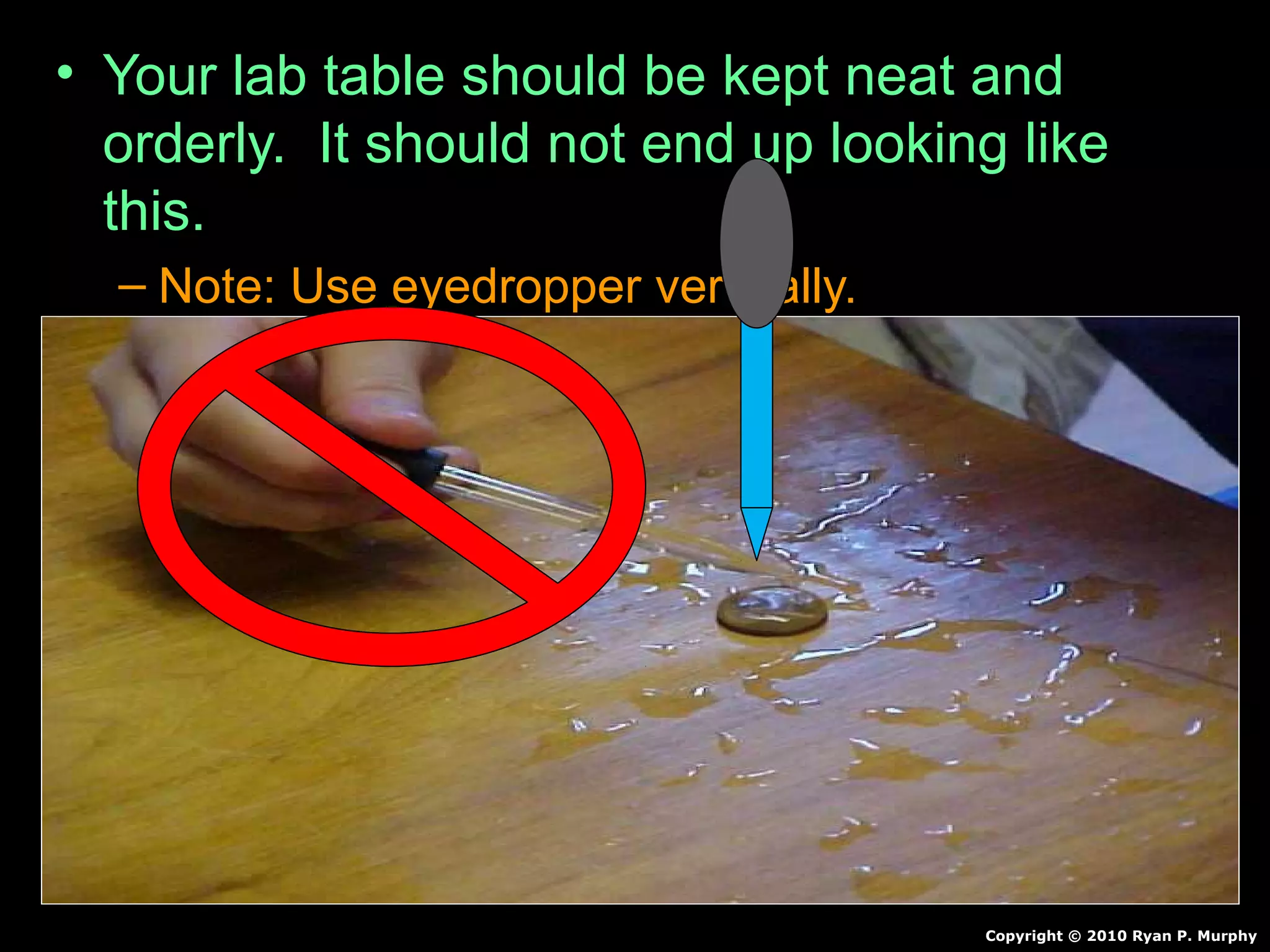 • Your lab table should be kept neat and
orderly. It should not end up looking like
this.
– Note: Use eyedropper vertically.
Copyright © 2010 Ryan P. Murphy
 