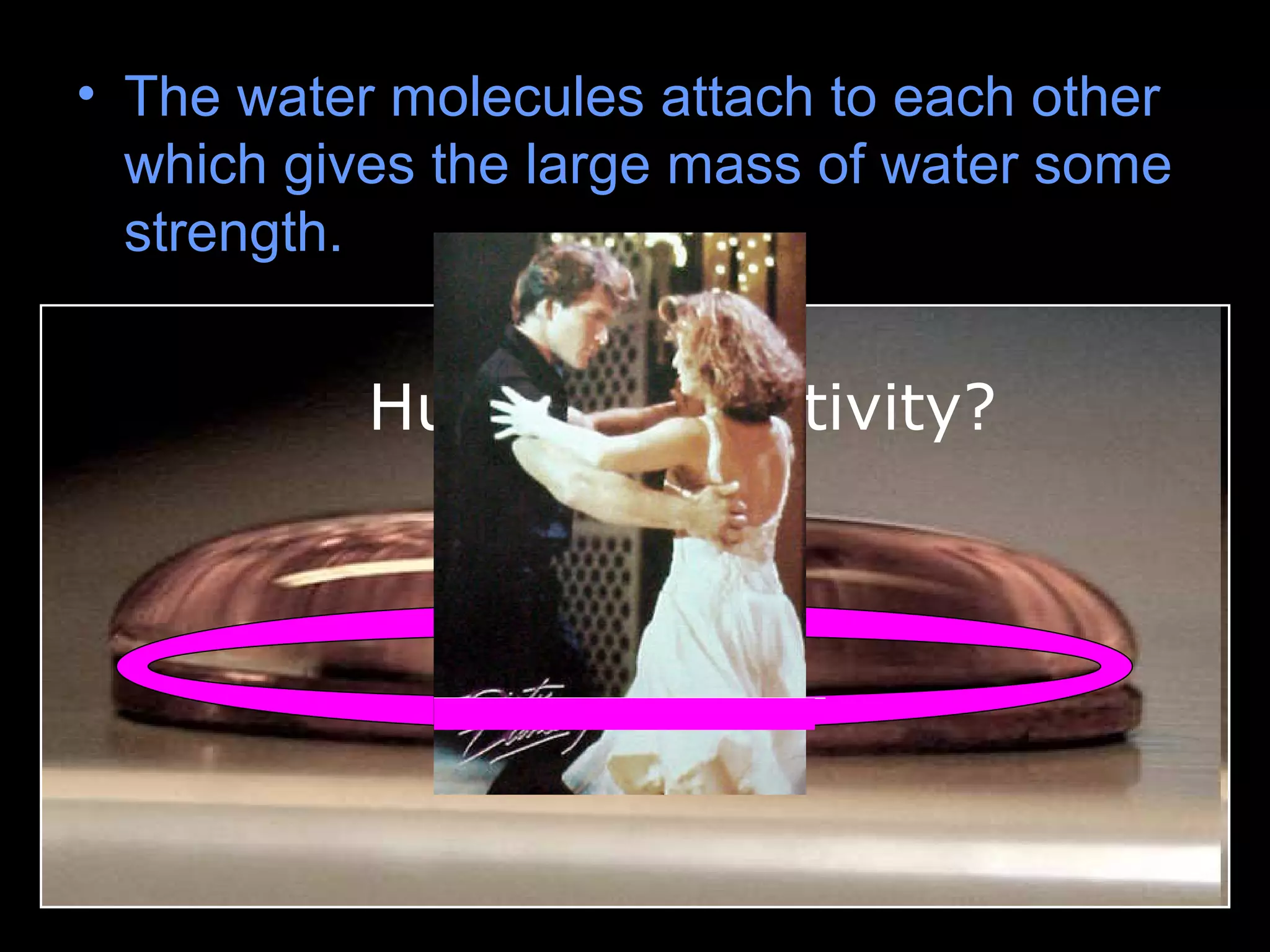 • The water molecules attach to each other
which gives the large mass of water some
strength.
Hula-Hoop Activity?
 