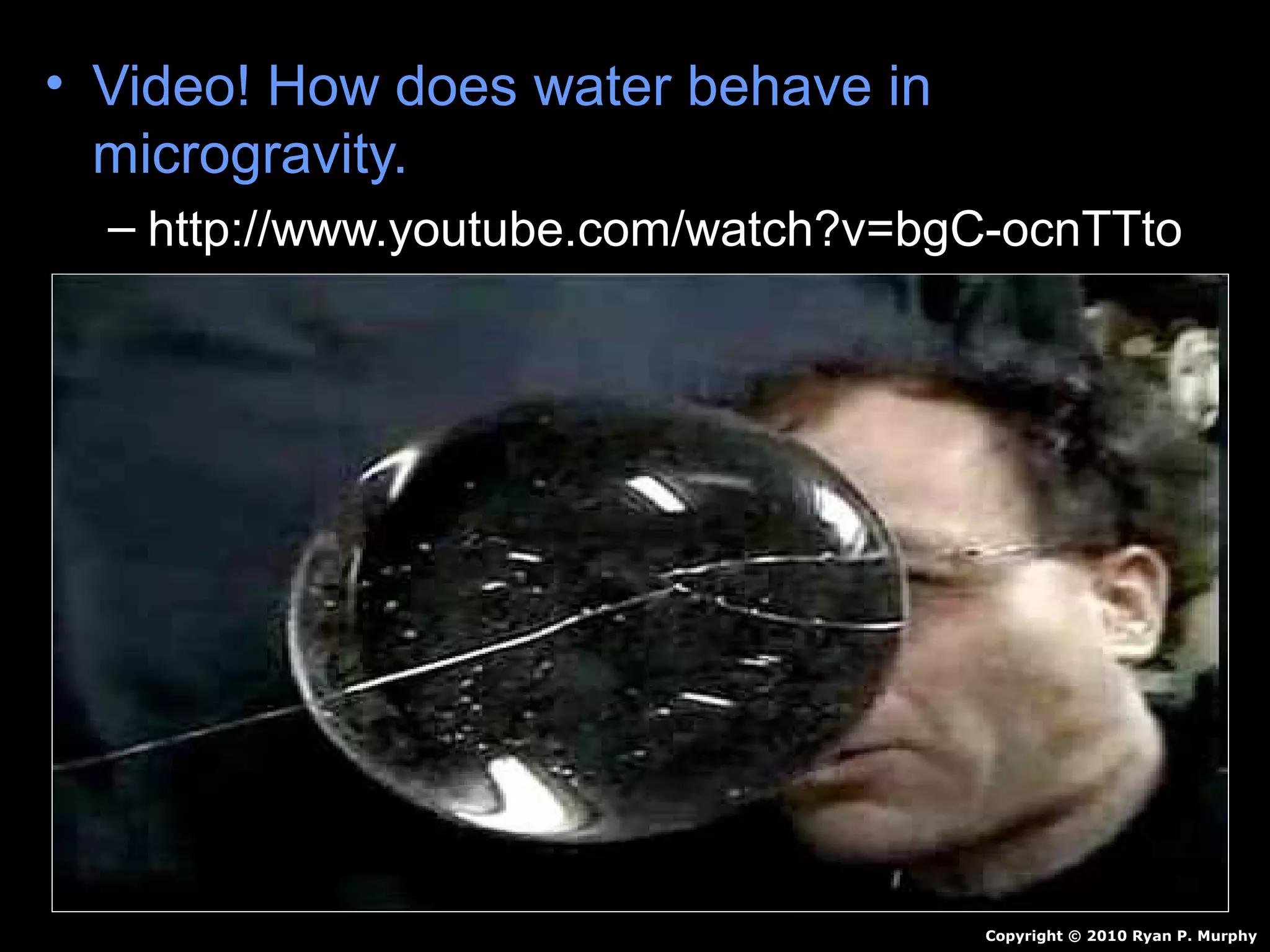 • Video! How does water behave in
microgravity.
– http://www.youtube.com/watch?v=bgC-ocnTTto
Copyright © 2010 Ryan P. Murphy
 