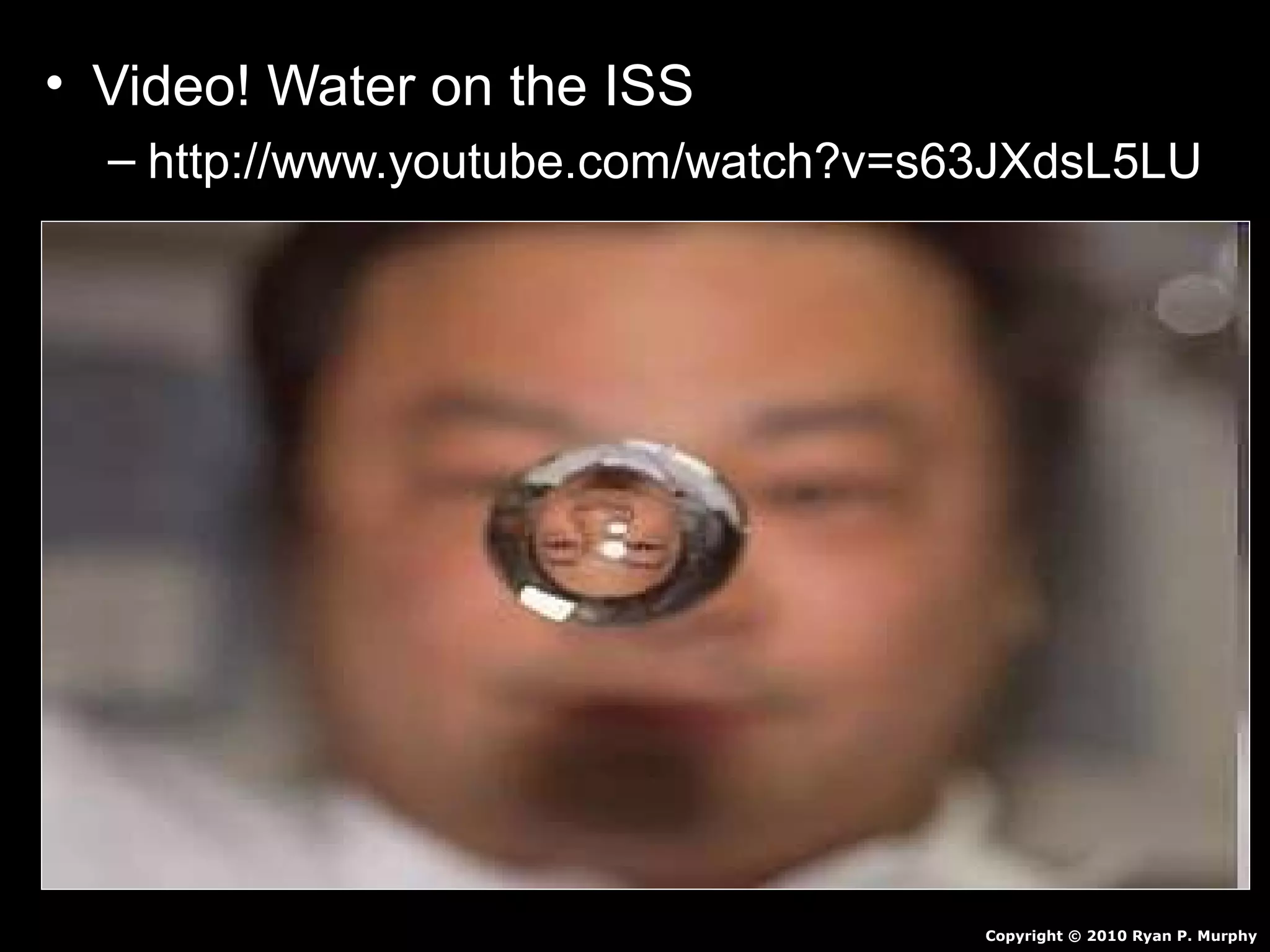 • Video! Water on the ISS
– http://www.youtube.com/watch?v=s63JXdsL5LU
Copyright © 2010 Ryan P. Murphy
 
