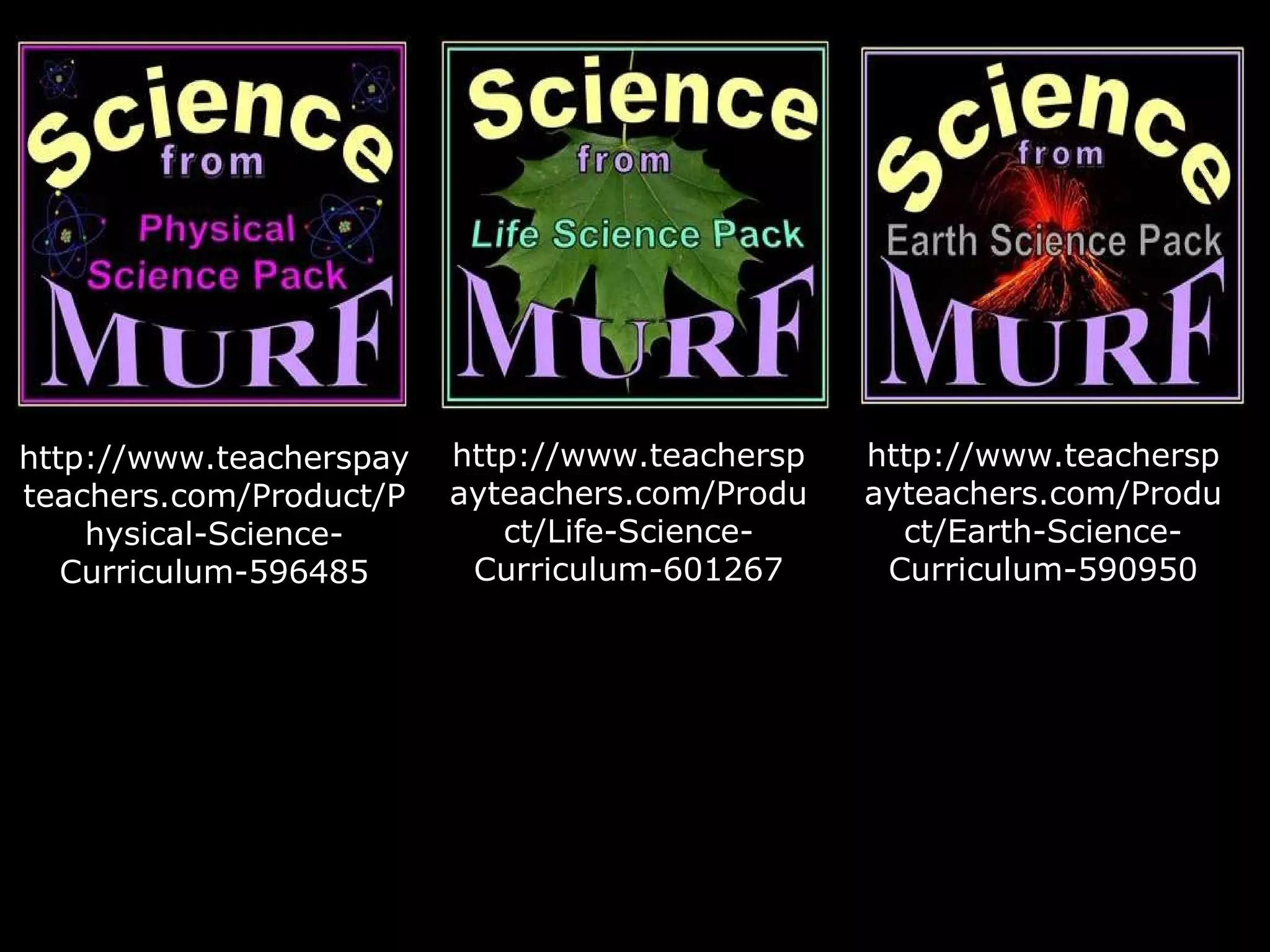 http://www.teacherspay
teachers.com/Product/P
hysical-Science-
Curriculum-596485
http://www.teachersp
ayteachers.com/Produ
ct/Life-Science-
Curriculum-601267
http://www.teachersp
ayteachers.com/Produ
ct/Earth-Science-
Curriculum-590950
 