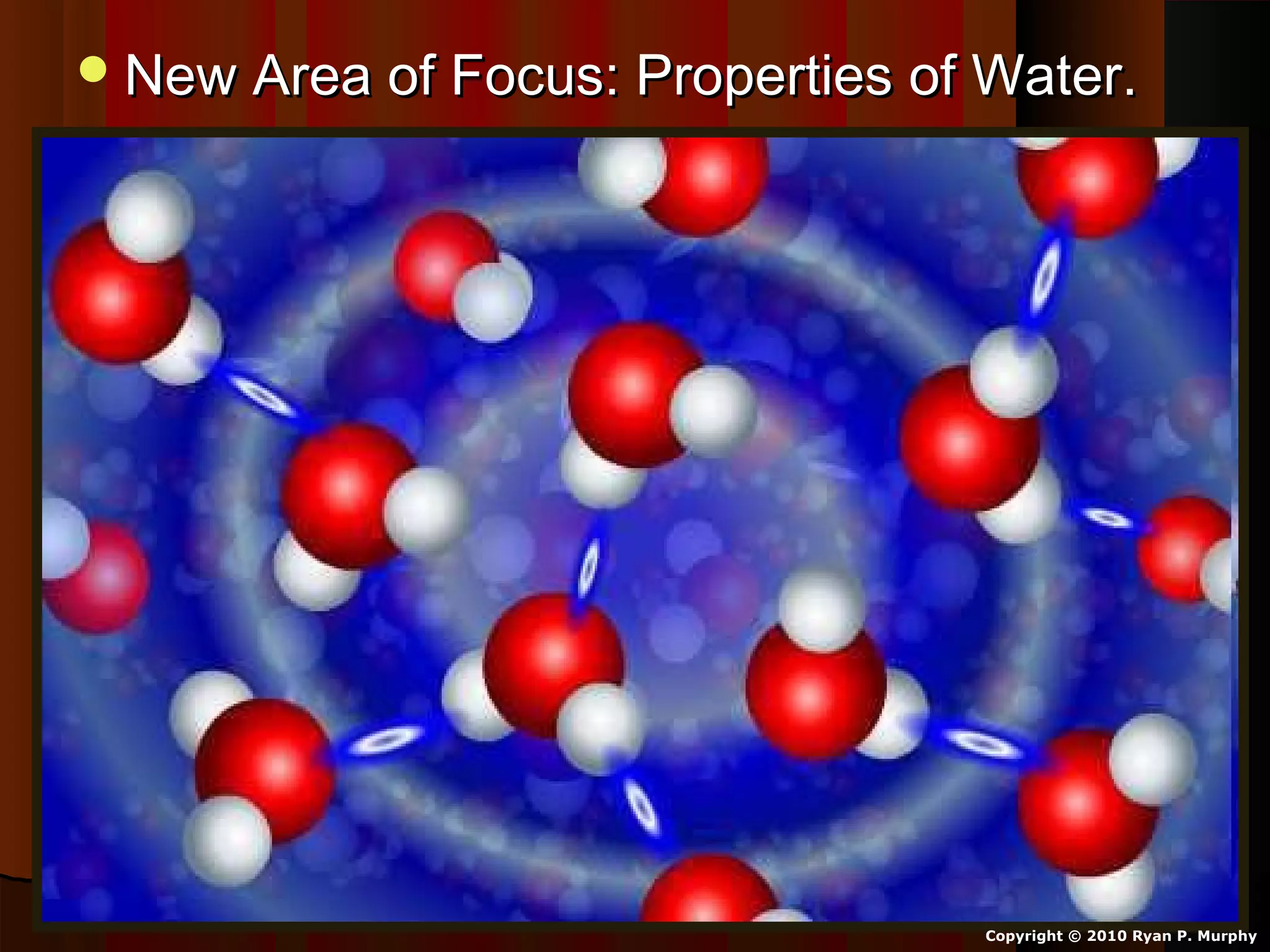 New Area of Focus: Properties of Water.New Area of Focus: Properties of Water.
Copyright © 2010 Ryan P. Murphy
 