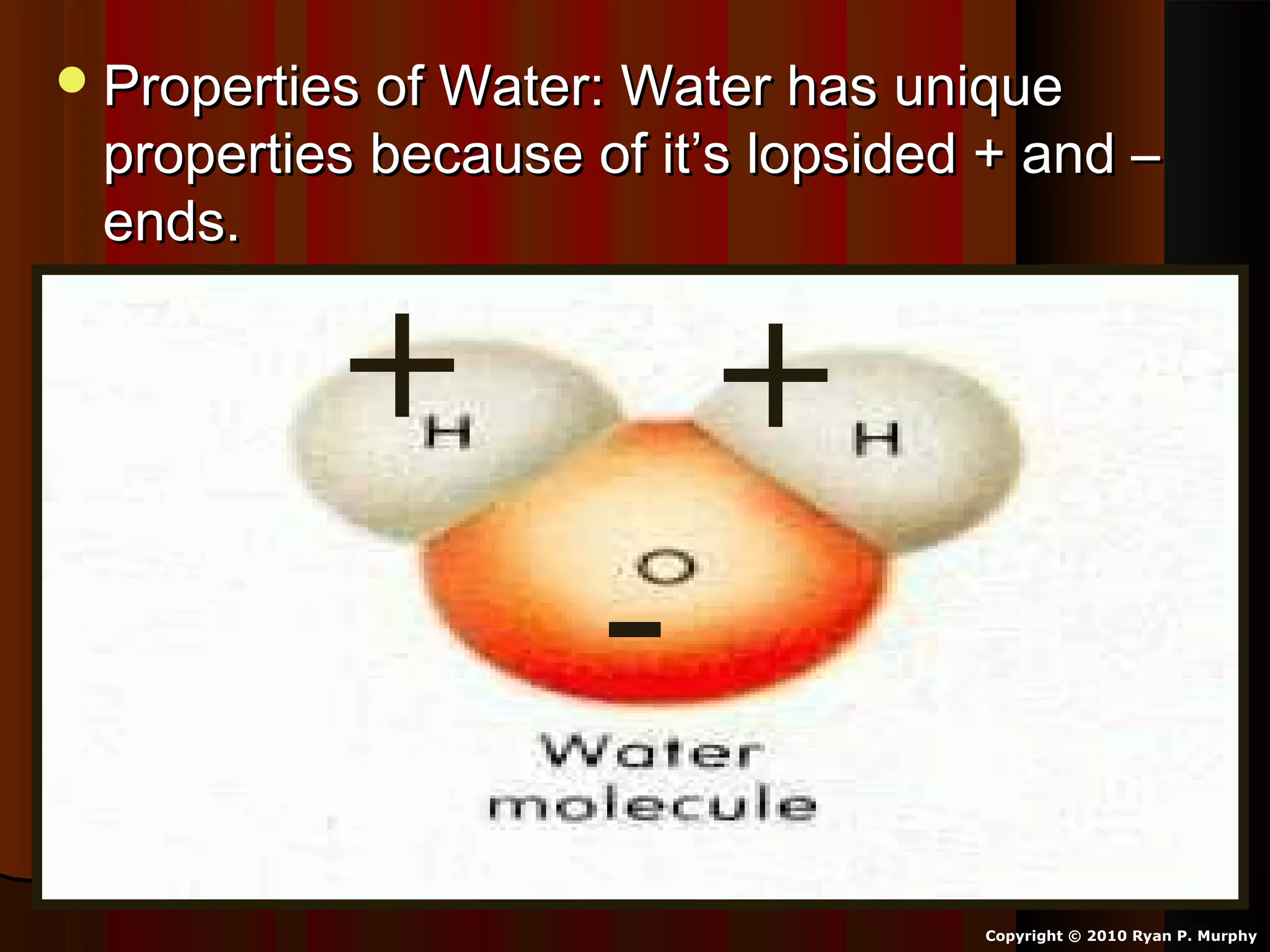 Properties of Water: Water has uniqueProperties of Water: Water has unique
properties because of it’s lopsided + and –properties because of it’s lopsided + and –
ends.ends.
-
+
+
Copyright © 2010 Ryan P. Murphy
 