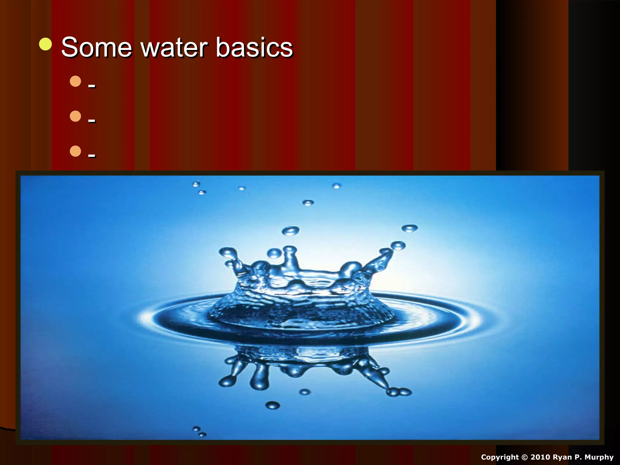 Some water basicsSome water basics
--
--
--
Copyright © 2010 Ryan P. Murphy
 