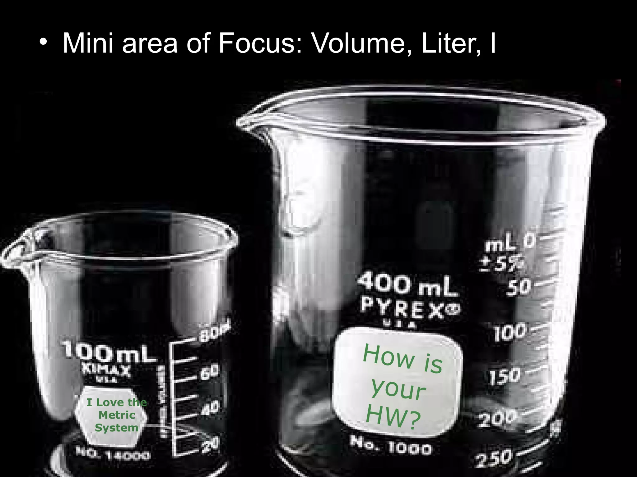 • Mini area of Focus: Volume, Liter, l
How is
your
HW?
I Love the
Metric
System
 