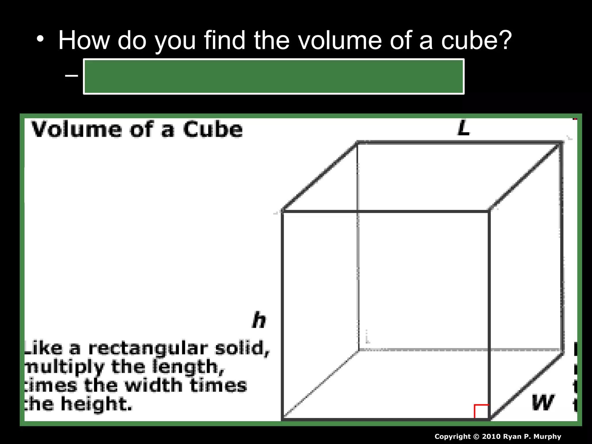 • How do you find the volume of a cube?
– Length x Width x Height - ____cm3
Copyright © 2010 Ryan P. Murphy
 