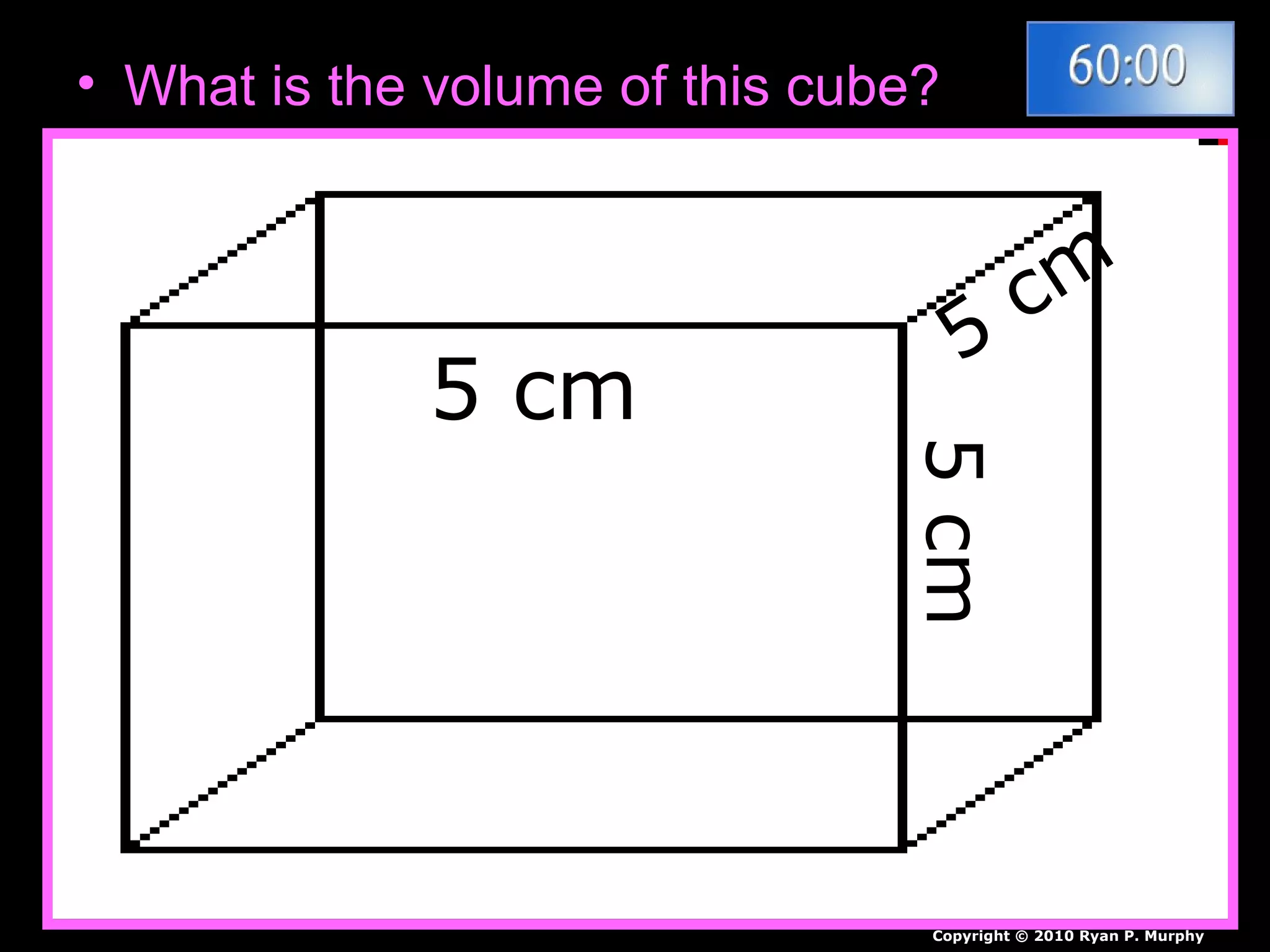 • What is the volume of this cube?
5 cm
5cm
5
cm
Copyright © 2010 Ryan P. Murphy
 
