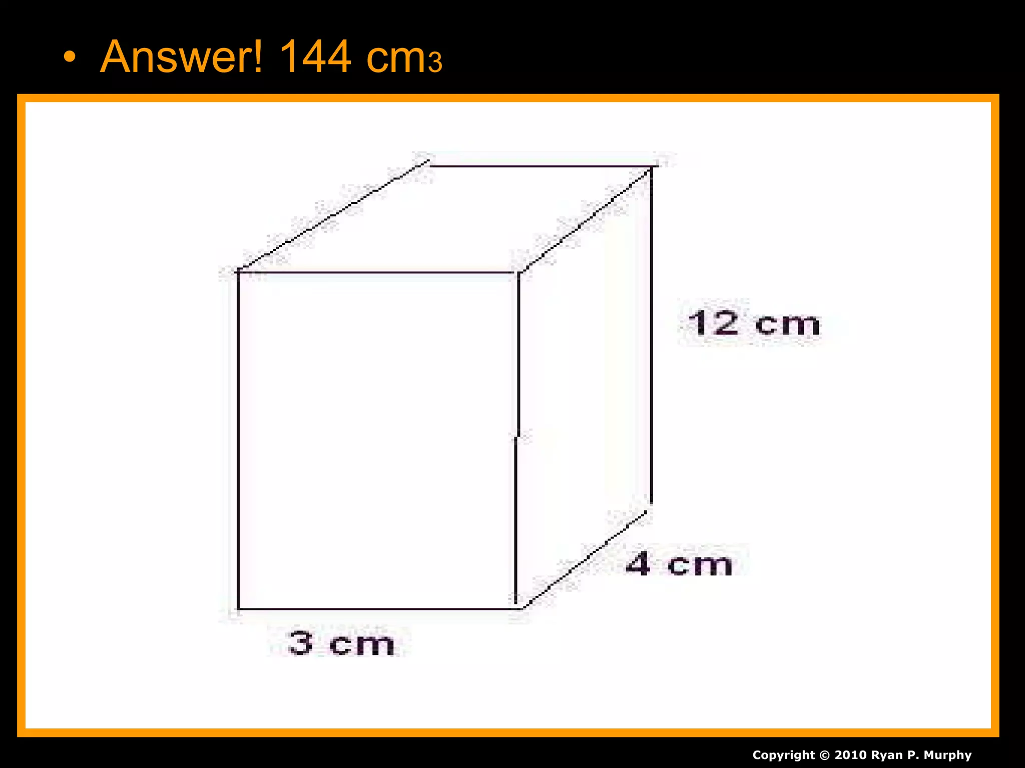 • Answer! 144 cm3
Copyright © 2010 Ryan P. Murphy
 