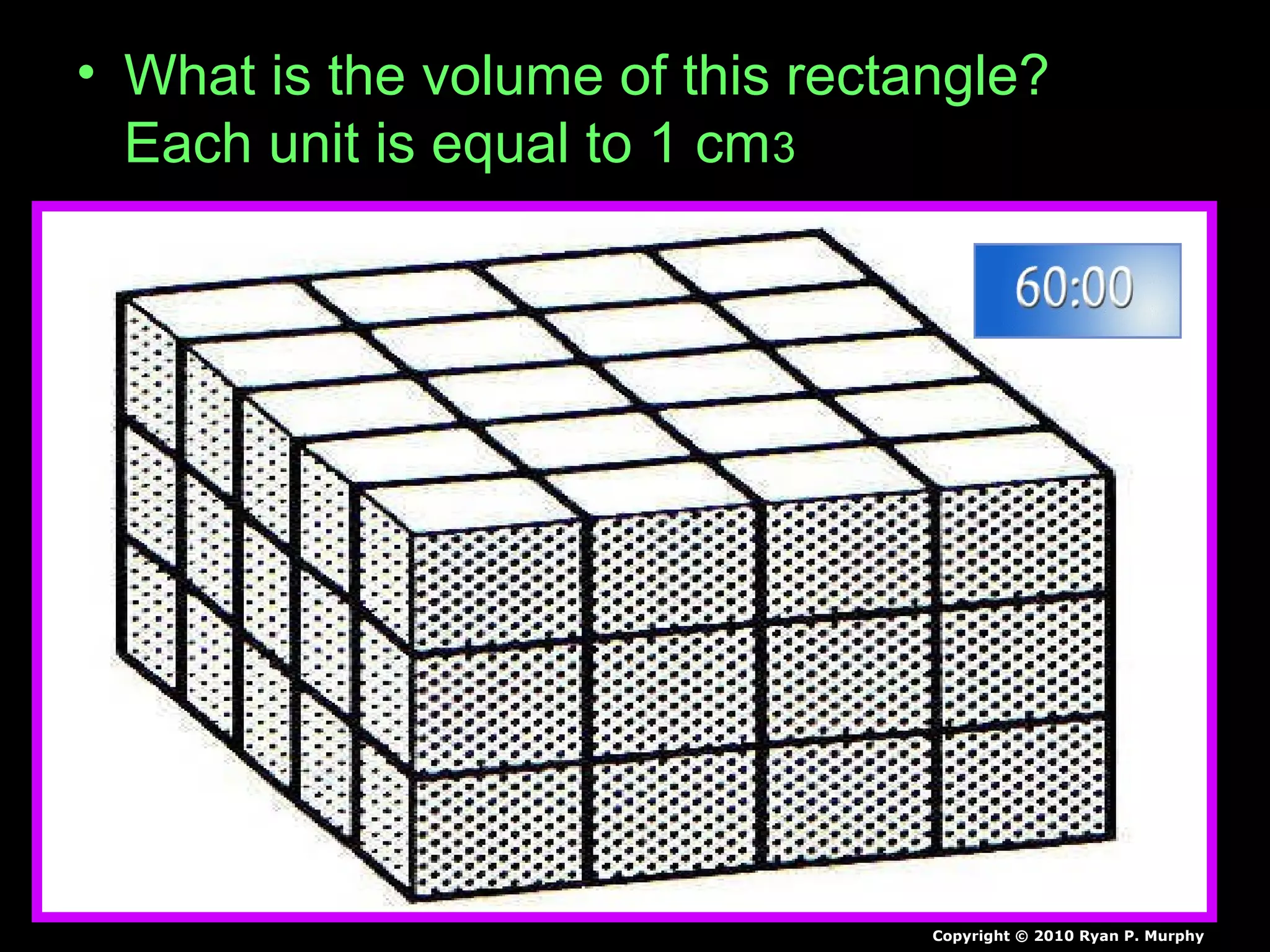 • What is the volume of this rectangle?
Each unit is equal to 1 cm3
Copyright © 2010 Ryan P. Murphy
 